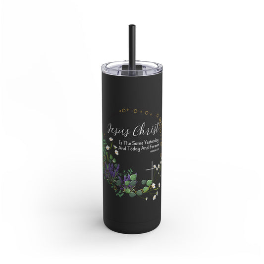 Jesus Christ Is The Same Yesterday Today and Forever Maars Maker Skinny Matte Tumbler, 20oz